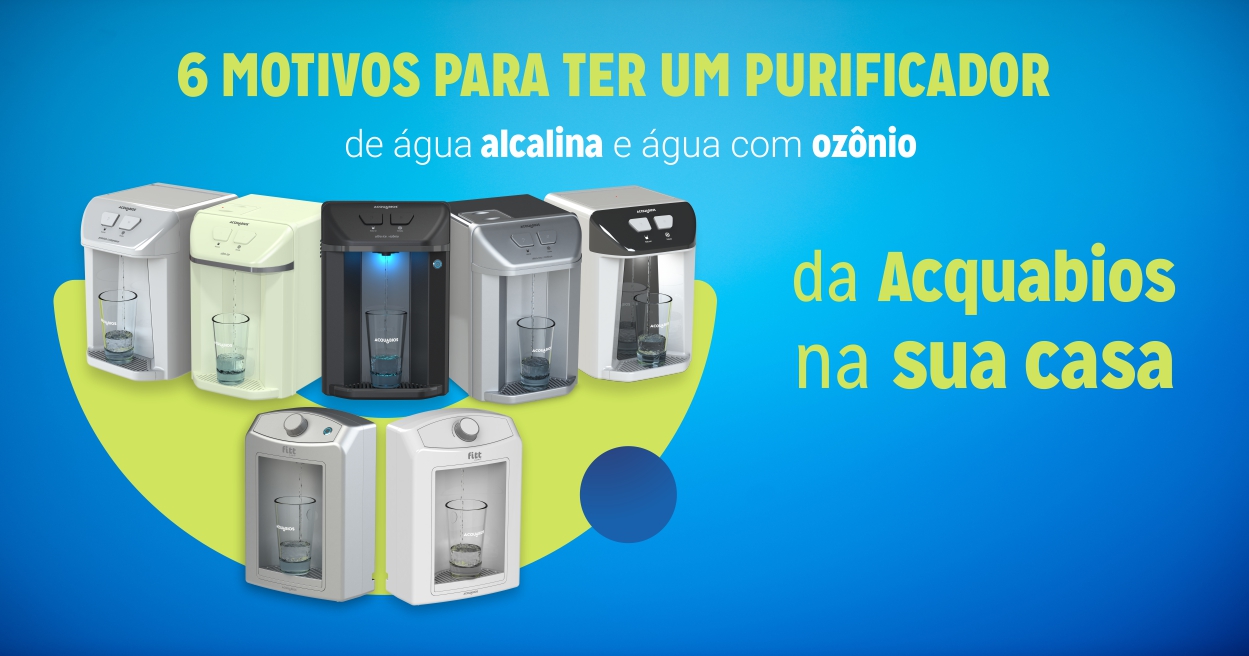 6 motivos para considerar ter um purificador de água alcalina e água com ozônio da marca Acquabios na sua casa: